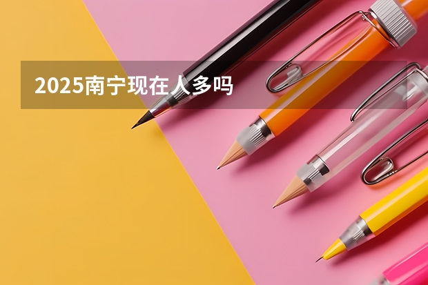 2025南宁现在人多吗