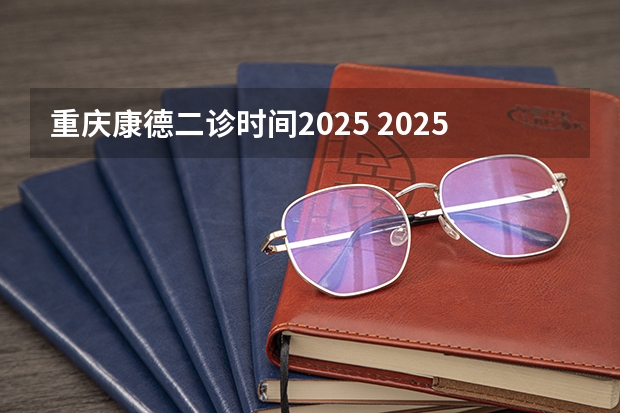 重庆康德二诊时间2025 2025年重庆康德一诊分数线