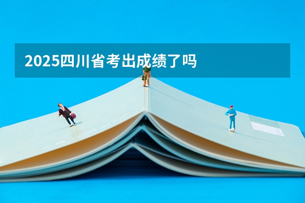 2025四川省考出成绩了吗