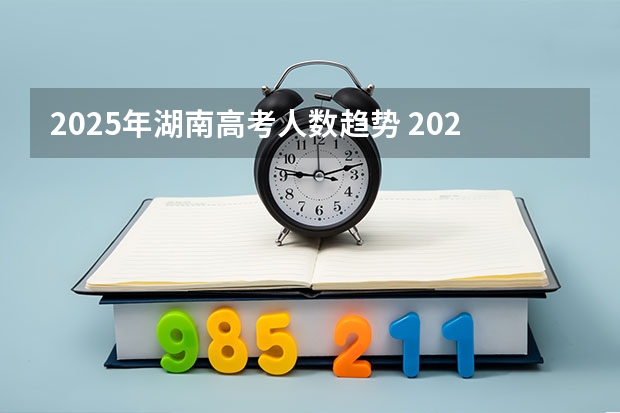 2025年湖南高考人数趋势 2025年湖南高考人数