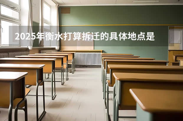 2025年衡水打算拆迁的具体地点是哪些