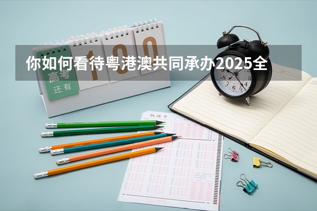 你如何看待粤港澳共同承办2025全运会这件事？