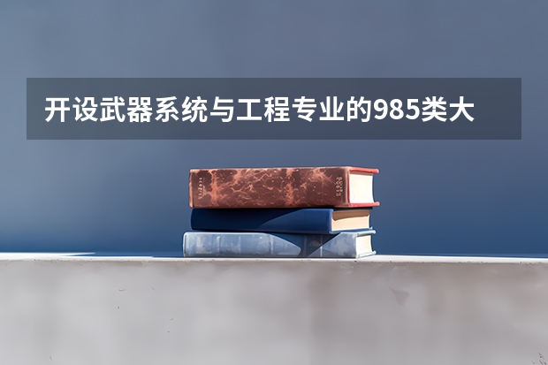 开设武器系统与工程专业的985类大学名单汇总