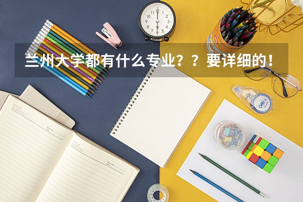 兰州大学都有什么专业？？要详细的！！