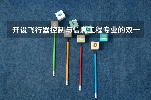 开设飞行器控制与信息工程专业的双一流类大学名单汇总