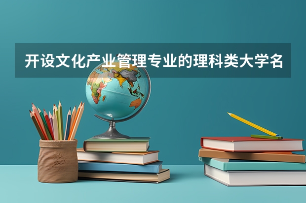 开设文化产业管理专业的理科类大学名单汇总