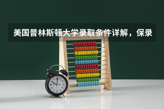 美国普林斯顿大学录取条件详解，保录取进入普林斯顿是种什么体验？