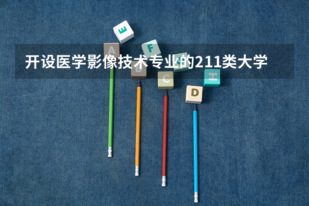 开设医学影像技术专业的211类大学名单汇总