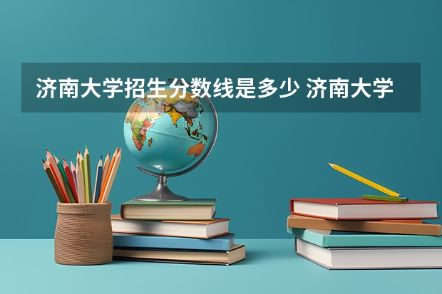 济南大学招生分数线是多少 济南大学招生简章