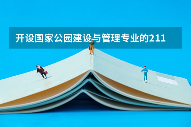 开设国家公园建设与管理专业的211类大学名单汇总