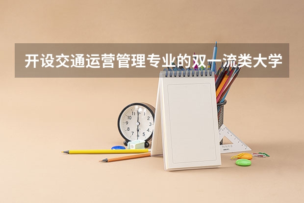 开设交通运营管理专业的双一流类大学名单汇总