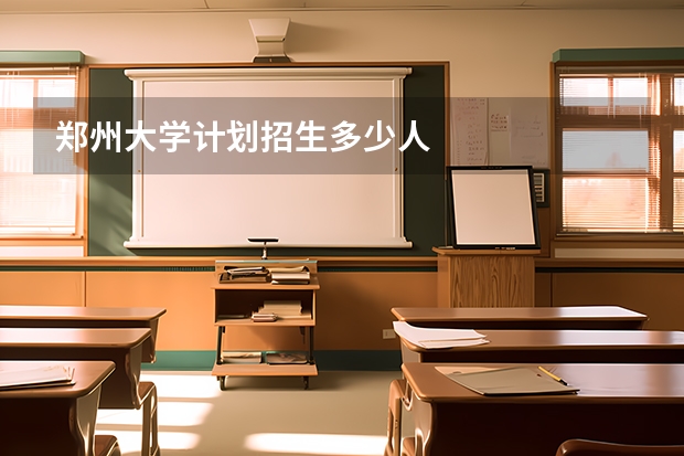 郑州大学计划招生多少人