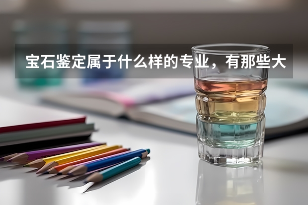 宝石鉴定属于什么样的专业，有那些大学招生
