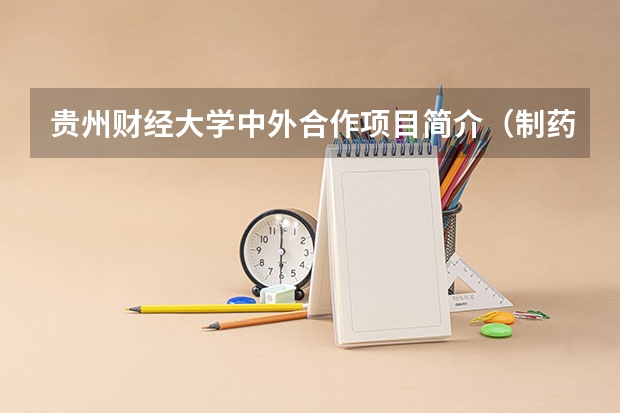 贵州财经大学中外合作项目简介（制药工程（中外合作办学）专业招生简章）