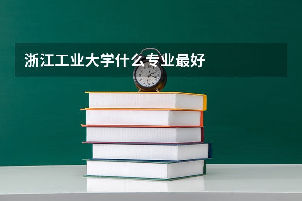 浙江工业大学什么专业最好