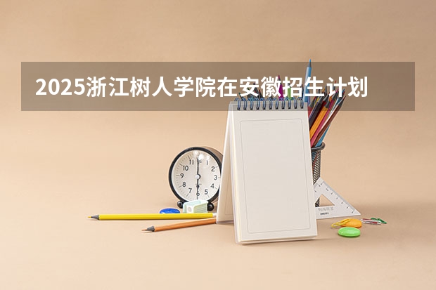 2025浙江树人学院在安徽招生计划预测