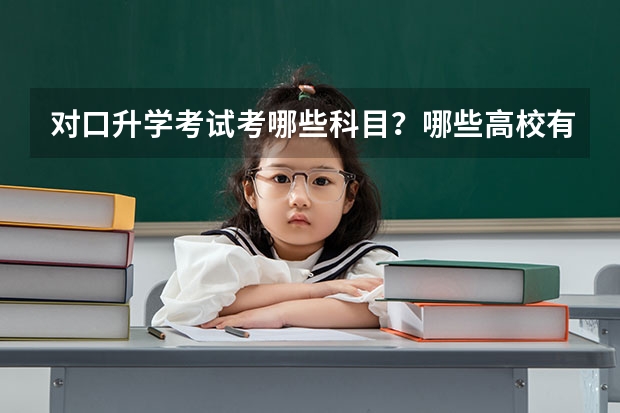 对口升学考试考哪些科目？哪些高校有对口招生？