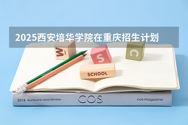 2025西安培华学院在重庆招生计划预测