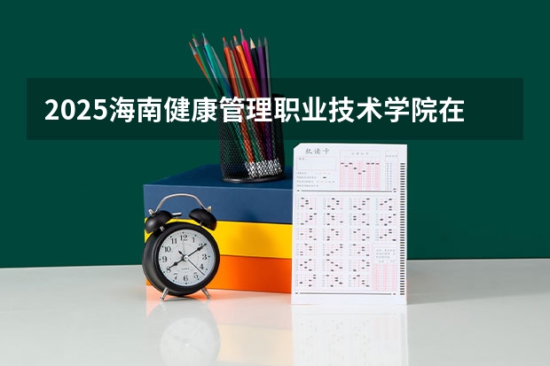 2025海南健康管理职业技术学院在重庆招生计划预测
