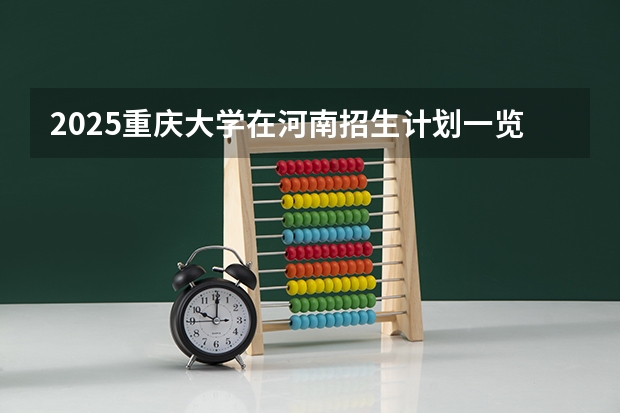 2025重庆大学在河南招生计划一览表