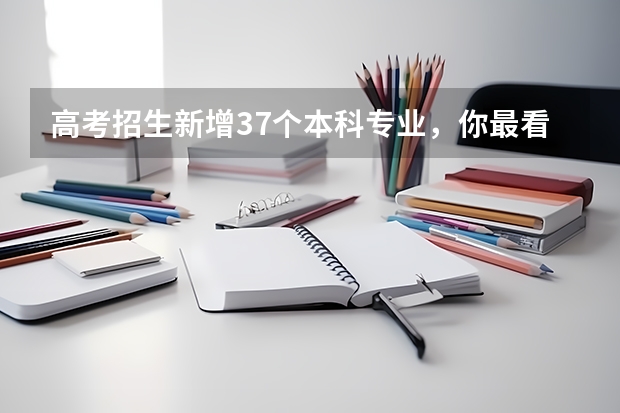 高考招生新增37个本科专业,你最看好哪个专业?