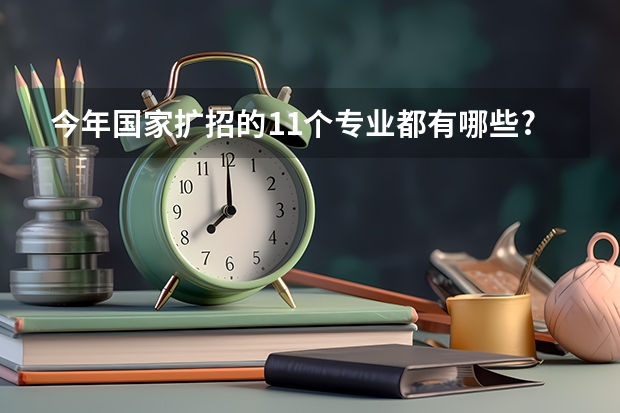 今年国家扩招的11个专业都有哪些?