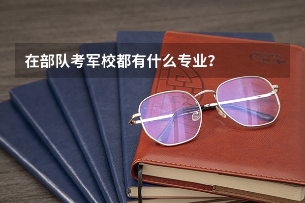 在部队考军校都有什么专业？