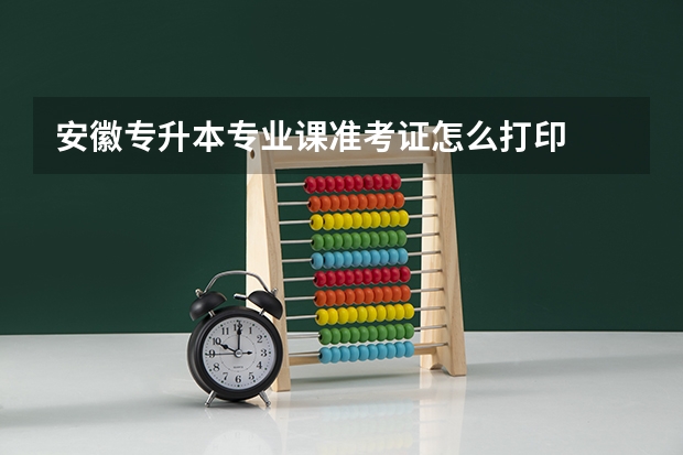 安徽专升本专业课准考证怎么打印