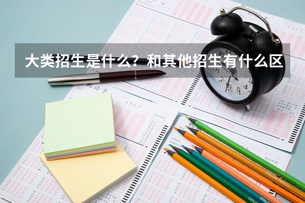 大类招生是什么？和其他招生有什么区别呢？