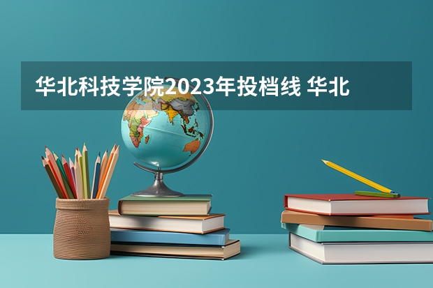 华北科技学院2023年投档线 华北科技学院分数