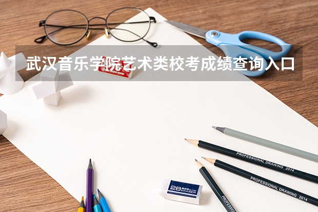 武汉音乐学院艺术类校考成绩查询入口 怎么查成绩