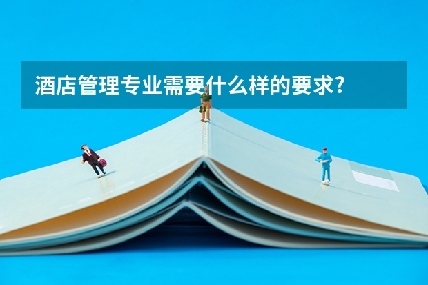 酒店管理专业需要什么样的要求?