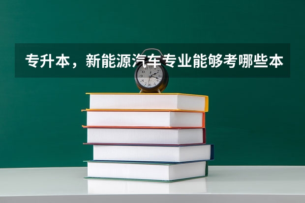 专升本，新能源汽车专业能够考哪些本科专业？