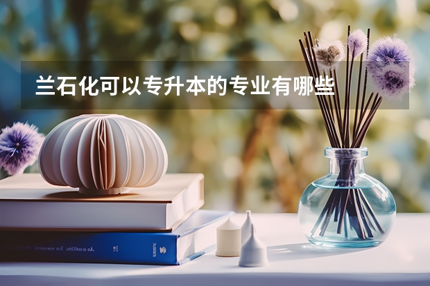 兰石化可以专升本的专业有哪些