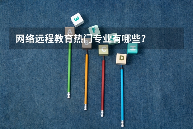 网络远程教育热门专业有哪些？