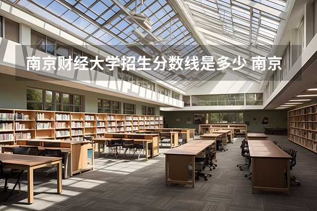 南京财经大学招生分数线是多少 南京财经大学招生简章