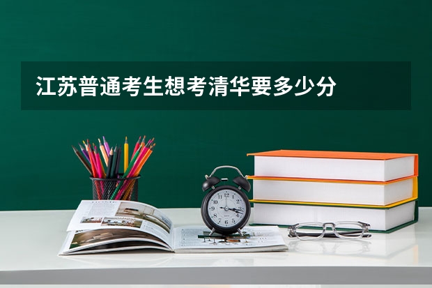 江苏普通考生想考清华要多少分