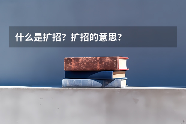 什么是扩招？扩招的意思？