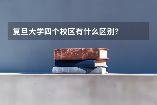 复旦大学四个校区有什么区别？