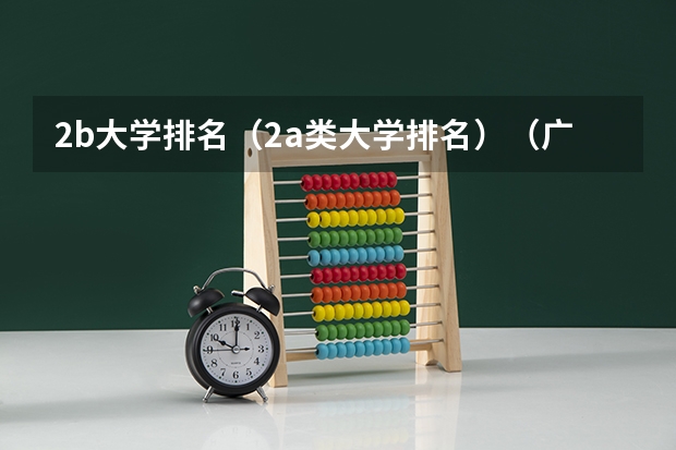 2b大学排名(2a类大学排名)(广东二本b大学排名(广东二本b类大学排名))
