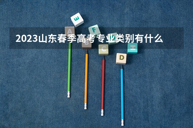 2023山东春季高考专业类别有什么 能上本科学校吗