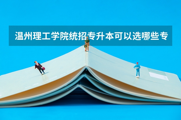 温州理工学院统招专升本可以选哪些专业报考？