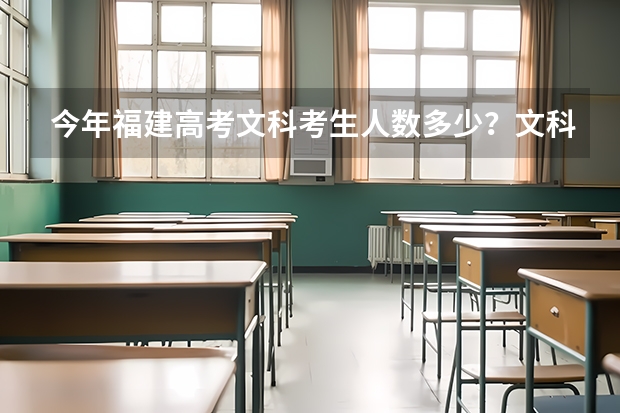 今年福建高考文科考生人数多少？文科本科招多少人？
