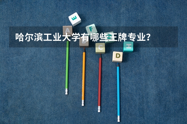 哈尔滨工业大学有哪些王牌专业？