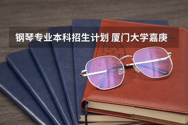 钢琴专业本科招生计划 厦门大学嘉庚学院本科招生简章