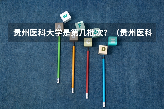 贵州医科大学是第几批次？（贵州医科大学分数线2023）