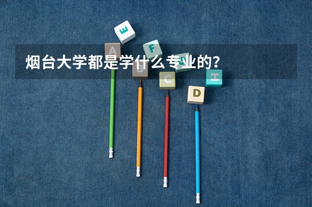 烟台大学都是学什么专业的？