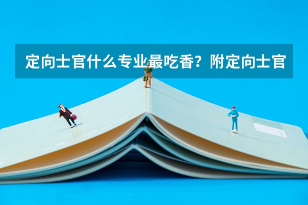 定向士官什么专业最吃香？附定向士官生招生条件