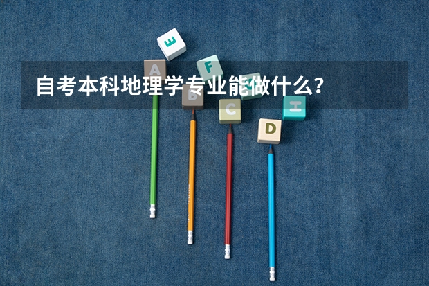 自考本科地理学专业能做什么？