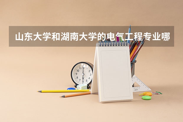 山东大学和湖南大学的电气工程专业哪个好些